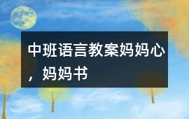 中班語言教案媽媽心，媽媽書