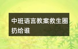 中班語(yǔ)言教案救生圈扔給誰