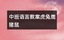 中班語(yǔ)言教案虎、兔、鹿、豬、鼠