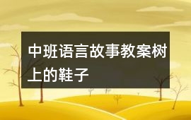 中班語言故事教案樹上的鞋子