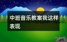 中班音樂教案我這樣表現