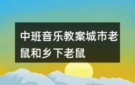 中班音樂(lè)教案城市老鼠和鄉(xiāng)下老鼠