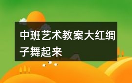中班藝術教案大紅綢子舞起來