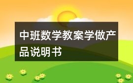 中班數(shù)學(xué)教案學(xué)做產(chǎn)品說明書