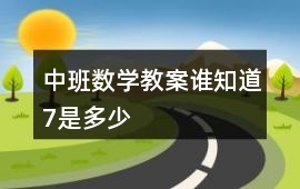 中班數學教案誰知道7是多少