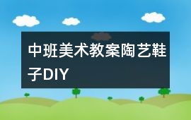 中班美術教案陶藝鞋子DIY