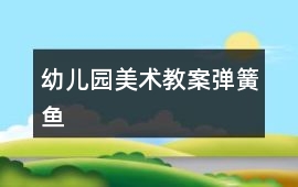 幼兒園美術(shù)教案彈簧魚