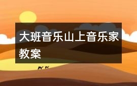 大班音樂山上音樂家教案