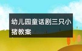 幼兒園童話劇三只小豬教案