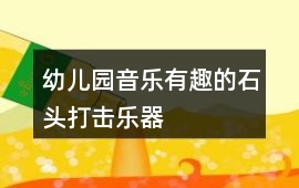 幼兒園音樂有趣的石頭打擊樂器