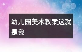 幼兒園美術(shù)教案這就是我