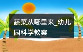 蔬菜從哪里來_幼兒園科學教案