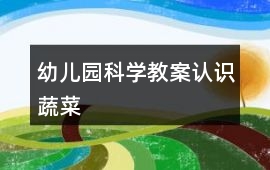 幼兒園科學(xué)教案認(rèn)識蔬菜