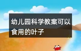 幼兒園科學教案可以食用的葉子