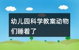 幼兒園科學(xué)教案動(dòng)物們睡著了