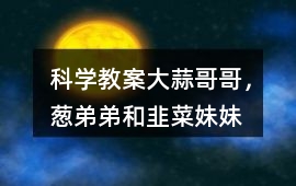 科學教案大蒜哥哥，蔥弟弟和韭菜妹妹