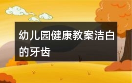 幼兒園健康教案潔白的牙齒