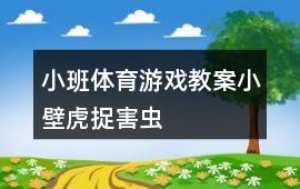 小班體育游戲教案小壁虎捉害蟲