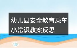 幼兒園安全教育乘車小常識教案反思