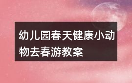幼兒園春天健康小動物去春游教案