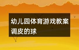 幼兒園體育游戲教案調皮的球