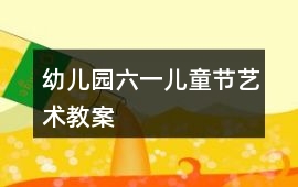 幼兒園六一兒童節(jié)藝術(shù)教案