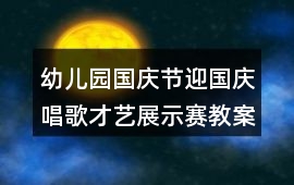 幼兒園國慶節迎國慶唱歌才藝展示賽教案