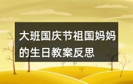 大班國慶節祖國媽媽的生日教案反思
