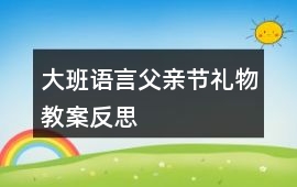 大班語言父親節(jié)禮物教案反思
