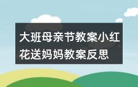 大班母親節教案小紅花送媽媽教案反思