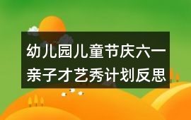 幼兒園兒童節慶六一親子才藝秀計劃反思
