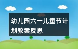 幼兒園六一兒童節計劃教案反思