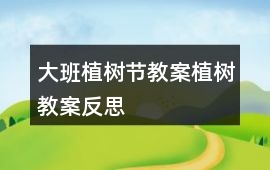 大班植樹節教案植樹教案反思