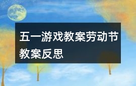 五一游戲教案勞動節教案反思