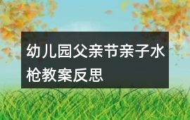 幼兒園父親節親子水槍教案反思
