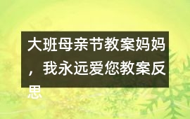 大班母親節教案媽媽，我永遠愛您教案反思