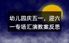幼兒園慶五一，迎六一專場匯演教案反思