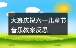 大班慶祝六一兒童節音樂教案反思