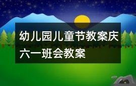 幼兒園兒童節教案慶六一班會教案
