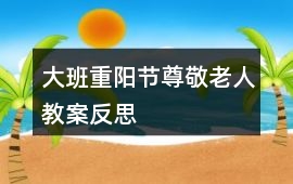 大班重陽節尊敬老人教案反思
