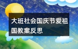 大班社會國慶節愛祖國教案反思