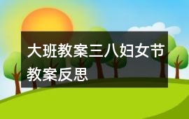 大班教案三八婦女節(jié)教案反思