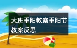 大班重陽教案重陽節教案反思