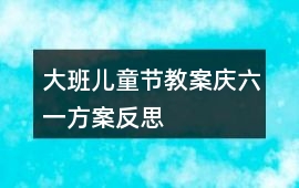 大班兒童節教案慶六一方案反思