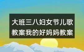 大班三八婦女節(jié)兒歌教案我的好媽媽教案反思