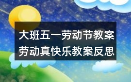 大班五一勞動節教案勞動真快樂教案反思