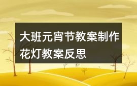 大班元宵節教案制作花燈教案反思