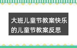 大班兒童節教案快樂的兒童節教案反思