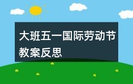 大班五一國際勞動節教案反思