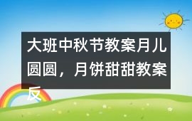 大班中秋節教案月兒圓圓，月餅甜甜教案反思